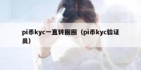 pi币kyc一直转圈圈（pi币kyc验证员）