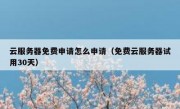 云服务器免费申请怎么申请（免费云服务器试用30天）