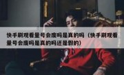 快手刷观看量号会废吗是真的吗（快手刷观看量号会废吗是真的吗还是假的）