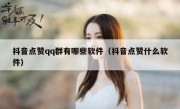 抖音点赞qq群有哪些软件（抖音点赞什么软件）