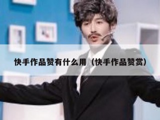 快手作品赞有什么用（快手作品赞赏）