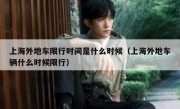 上海外地车限行时间是什么时候（上海外地车辆什么时候限行）