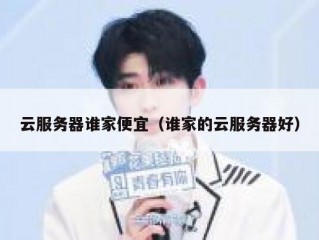 云服务器谁家便宜（谁家的云服务器好）