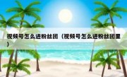 视频号怎么进粉丝团（视频号怎么进粉丝团里）