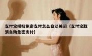 支付宝授权免密支付怎么自动关闭（支付宝取消自动免密支付）