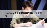 youtube点赞后取消有记录吗（油管点赞）