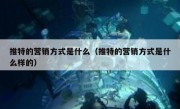 推特的营销方式是什么（推特的营销方式是什么样的）