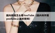 国内网络怎么看YouTube（国内如何看youtube上面的视频）