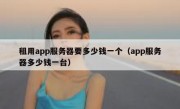 租用app服务器要多少钱一个（app服务器多少钱一台）