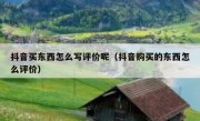 抖音买东西怎么写评价呢（抖音购买的东西怎么评价）
