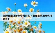 微博登录注册账号是什么（怎样登录注册微博账号）
