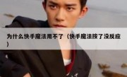 为什么快手魔法用不了（快手魔法按了没反应）