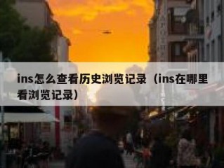 ins怎么查看历史浏览记录（ins在哪里看浏览记录）
