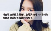 抖音让加微信点赞送红包是真的吗（抖音让加微信点赞送红包是真的吗知乎）