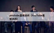 youtube直接访问（YouTube直接访问）