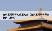 北京尾号限行几点至几点（北京尾号限行从几点到几点呀）