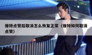 推特点赞后取消怎么恢复正常（推特如何取消点赞）