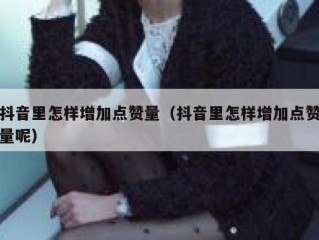 抖音里怎样增加点赞量（抖音里怎样增加点赞量呢）