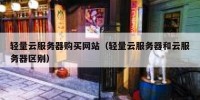 轻量云服务器购买网站（轻量云服务器和云服务器区别）
