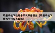 苹果手机下载那个天气预报最准（苹果手机下载天气预报怎么搞）