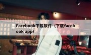 Facebook下载软件（下载facebook app）