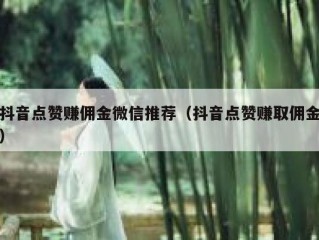 抖音点赞赚佣金微信推荐（抖音点赞赚取佣金）