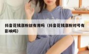 抖音花钱涨粉丝有用吗（抖音花钱涨粉对号有影响吗）