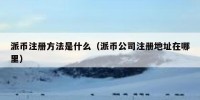 派币注册方法是什么（派币公司注册地址在哪里）