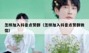 怎样加入抖音点赞群（怎样加入抖音点赞群微信）
