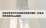 抖音点赞合作平台极限竞技是诈骗吗（抖音点赞竞技游戏app骗局）