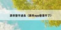 派币登不进去（派币app登录不了）