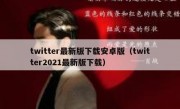 twitter最新版下载安卓版（twitter2021最新版下载）