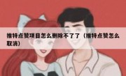 推特点赞项目怎么删除不了了（推特点赞怎么取消）