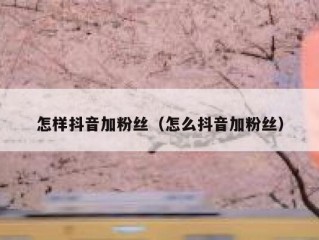 怎样抖音加粉丝（怎么抖音加粉丝）