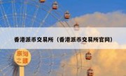 香港派币交易所（香港派币交易所官网）