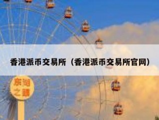 香港派币交易所（香港派币交易所官网）