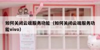 如何关闭云端服务功能（如何关闭云端服务功能vivo）