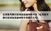 北京尾号限行区域包括通州吗今天（北京尾号限行区域包括通州吗今天限行几号）