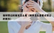 推特赞过的推文怎么看（推特怎么查看点赞过的推文）