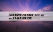 ins查看访客记录怎么看（instagram怎么查看访客记录）
