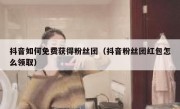 抖音如何免费获得粉丝团（抖音粉丝团红包怎么领取）