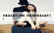 抖音怎么加不上粉丝（抖音加粉丝怎么加不了）