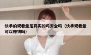 快手的观看量是真实的吗安全吗（快手观看量可以赚钱吗）