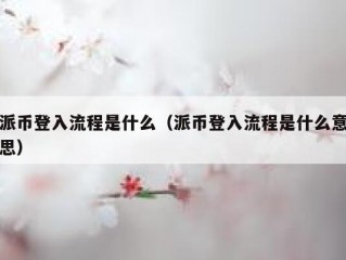 派币登入流程是什么（派币登入流程是什么意思）