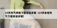 15天天气预报下载安装步骤（15天本地天气下载安装步骤）