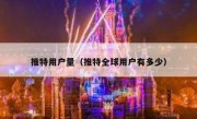 推特用户量（推特全球用户有多少）