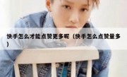 快手怎么才能点赞更多呢（快手怎么点赞量多）
