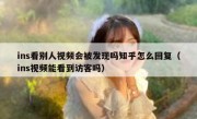 ins看别人视频会被发现吗知乎怎么回复（ins视频能看到访客吗）