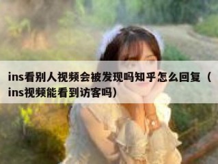 ins看别人视频会被发现吗知乎怎么回复（ins视频能看到访客吗）