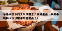 苹果手机下载天气预报怎么搞到桌面（苹果手机将天气预报添加至桌面上）